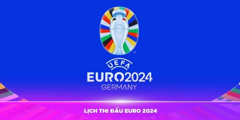 Lịch Thi Đấu Euro 2024